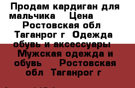 Продам кардиган для мальчика. › Цена ­ 350 - Ростовская обл., Таганрог г. Одежда, обувь и аксессуары » Мужская одежда и обувь   . Ростовская обл.,Таганрог г.